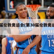 第30届伦敦奥运会(第30届伦敦奥运会央视网)