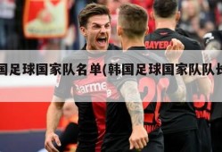 韩国足球国家队名单(韩国足球国家队队长是谁)