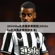 2022nba总决赛录像回放(2022nba总决赛录像回放高清)