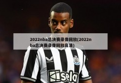 2022nba总决赛录像回放(2022nba总决赛录像回放高清)