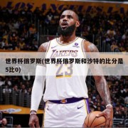 世界杯俄罗斯(世界杯俄罗斯和沙特的比分是5比0)