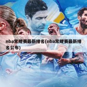 nba常规赛最新排名(nba常规赛最新排名公布)