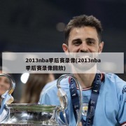 2013nba季后赛录像(2013nba季后赛录像回放)