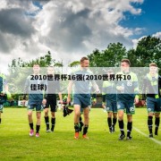 2010世界杯16强(2010世界杯10佳球)