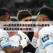 nba直播免费高清在线直播(nba直播免费高清在线直播24直播)