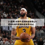 jrs直播(无插件)直播极速体育(jrs直播无插件直播极速体育nba)