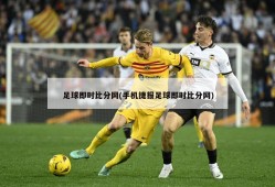 足球即时比分网(手机捷报足球即时比分网)