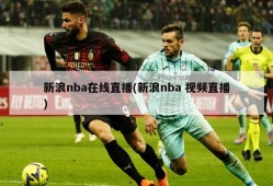 新浪nba在线直播(新浪nba 视频直播)