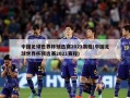 中国足球世界杯预选赛2021赛程(中国足球世界杯预选赛2021赛程)