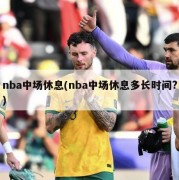 nba中场休息(nba中场休息多长时间?)