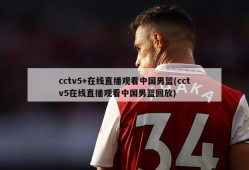cctv5+在线直播观看中国男篮(cctv5在线直播观看中国男篮回放)