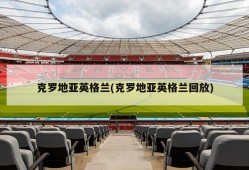 克罗地亚英格兰(克罗地亚英格兰回放)