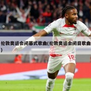 伦敦奥运会闭幕式歌曲(伦敦奥运会闭目歌曲)