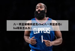 八一男篮被曝将退出cba(八一男篮退出cba球员怎么办)