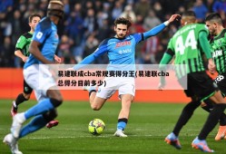 易建联成cba常规赛得分王(易建联cba总得分目前多少)