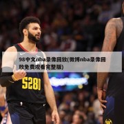 98中文nba录像回放(微博nba录像回放免费观看完整版)