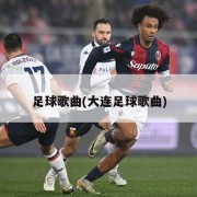 足球歌曲(大连足球歌曲)