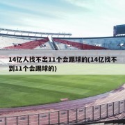 14亿人找不出11个会踢球的(14亿找不到11个会踢球的)