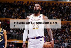 广西足球超级联赛(广西足球超级联赛 直播)