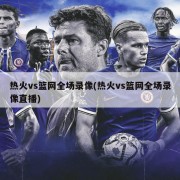 热火vs篮网全场录像(热火vs篮网全场录像直播)