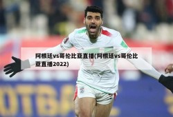 阿根廷vs哥伦比亚直播(阿根廷vs哥伦比亚直播2022)