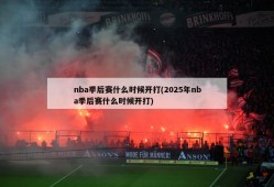 nba季后赛什么时候开打(2025年nba季后赛什么时候开打)