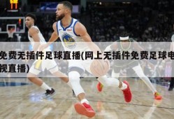 免费无插件足球直播(网上无插件免费足球电视直播)