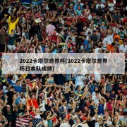2022卡塔尔世界杯(2022卡塔尔世界杯日本队成绩)