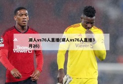 湖人vs76人直播(湖人vs76人直播3月26)