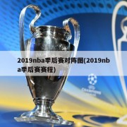 2019nba季后赛对阵图(2019nba季后赛赛程)