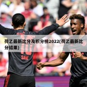 荷乙最新比分及积分榜2022(荷乙最新比分结果)