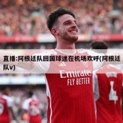 直播:阿根廷队回国球迷在机场欢呼(阿根廷队v)