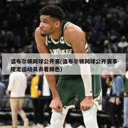 温布尔顿网球公开赛(温布尔顿网球公开赛事规定运动员衣着颜色)
