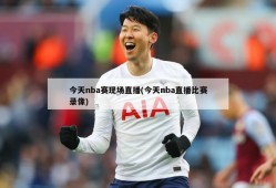 今天nba赛现场直播(今天nba直播比赛录像)