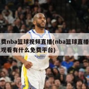免费nba篮球视频直播(nba篮球直播在线观看有什么免费平台)