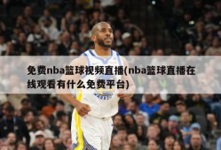 免费nba篮球视频直播(nba篮球直播在线观看有什么免费平台)