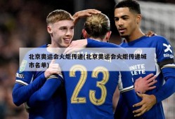 北京奥运会火炬传递(北京奥运会火炬传递城市名单)