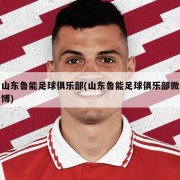 山东鲁能足球俱乐部(山东鲁能足球俱乐部微博)