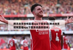 腾讯体育视频直播app下载安装(腾讯体育视频直播app下载安装最新版本)