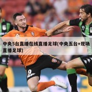 中央5台直播在线直播足球(中央五台+现场直播足球)