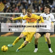 2003女排世界杯(2003女排世界杯冠军)