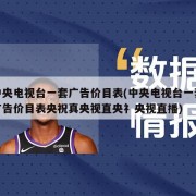 中央电视台一套广告价目表(中央电视台一套广告价目表央祝真央视直央礻央视直播)