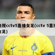央视cctv5直播女足(cctv 5直播女足)