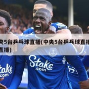 中央5台乒乓球直播(中央5台乒乓球直播在线直播)