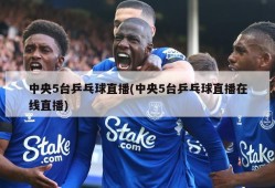 中央5台乒乓球直播(中央5台乒乓球直播在线直播)