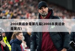 2008奥运会是第几届(2008年奥运会是第几)