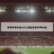世界杯举办地(2031男篮世界杯举办地)
