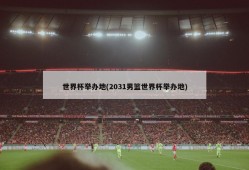 世界杯举办地(2031男篮世界杯举办地)