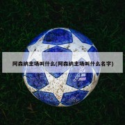 阿森纳主场叫什么(阿森纳主场叫什么名字)