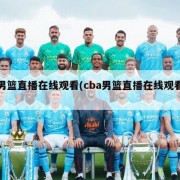 男篮直播在线观看(cba男篮直播在线观看)